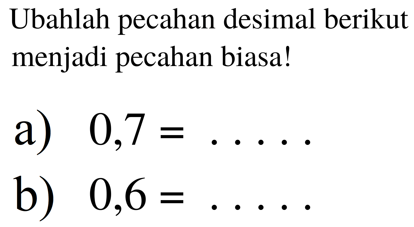 Ubahlah pecahan desimal berikut menjadi pecahan biasa!
a)  0,7=... ... 
b)  0,6=... ... 