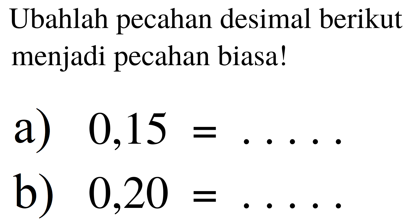Ubahlah pecahan desimal berikut menjadi pecahan biasa!
a)  0,15=... ... 
b)  0,20=... ... 