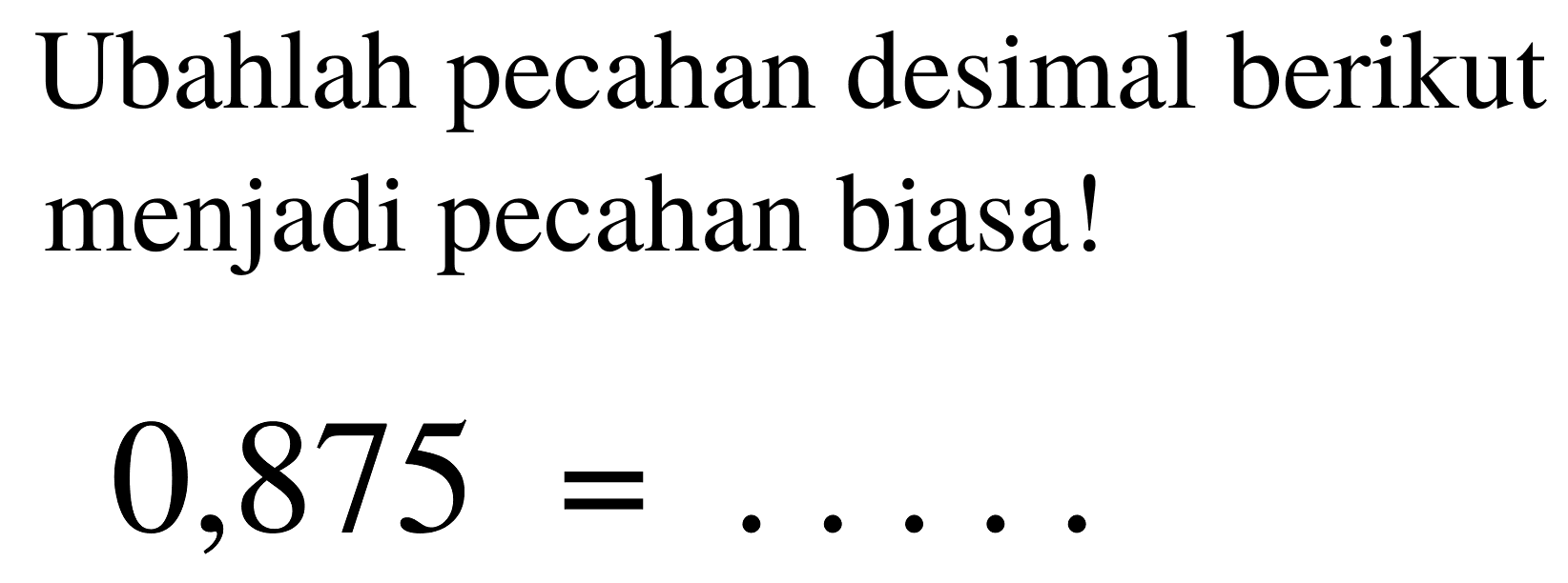 Ubahlah pecahan desimal berikut menjadi pecahan biasa!

0,875=... .
