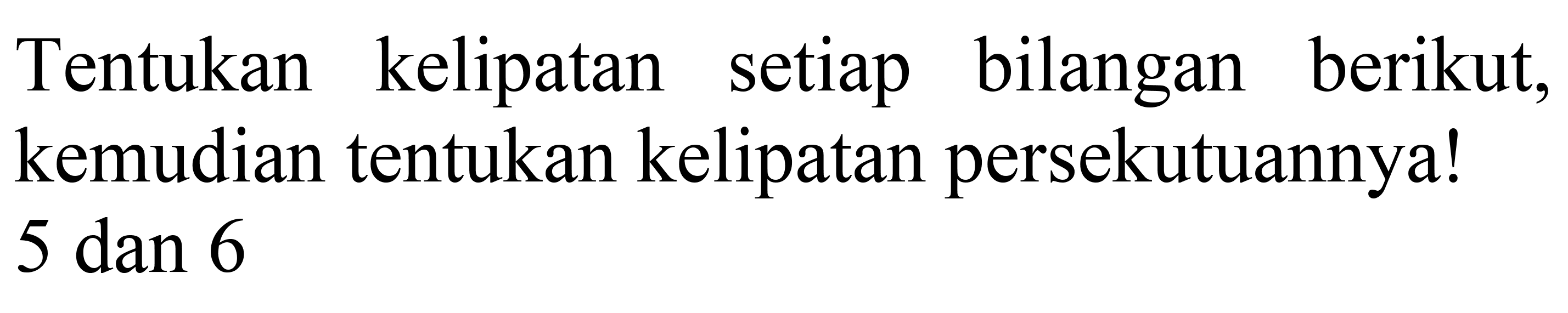 Tentukan kelipatan setiap bilangan berikut, kemudian tentukan kelipatan persekutuannya! 5 dan 6