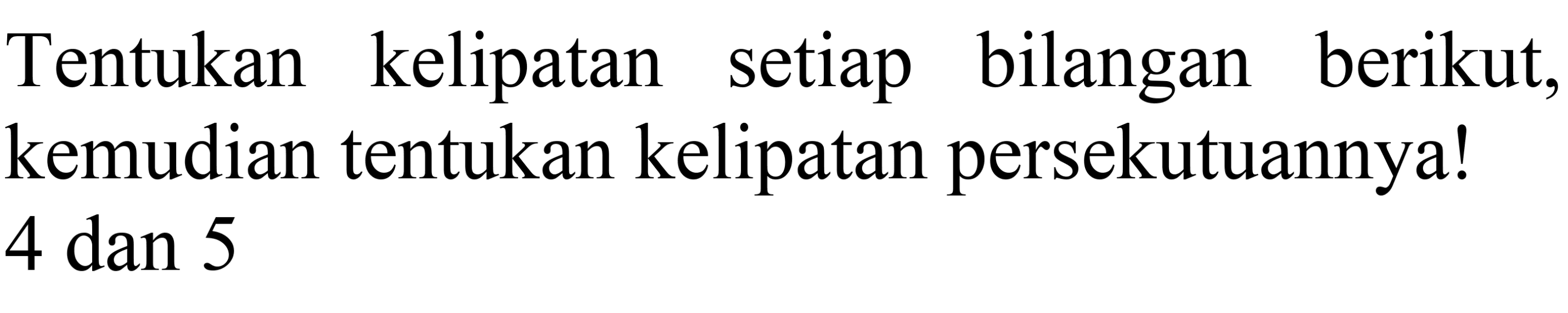 Tentukan kelipatan setiap bilangan berikut, kemudian tentukan kelipatan persekutuannya! 4 dan 5