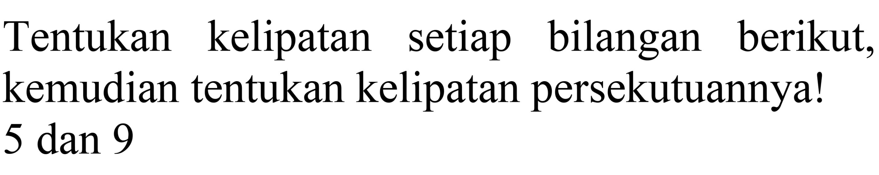 Tentukan kelipatan setiap bilangan berikut, kemudian tentukan kelipatan persekutuannya! 5 dan 9