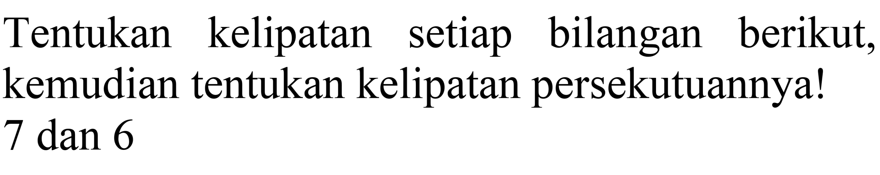 Tentukan kelipatan setiap bilangan berikut, kemudian tentukan kelipatan persekutuannya! 7 dan 6