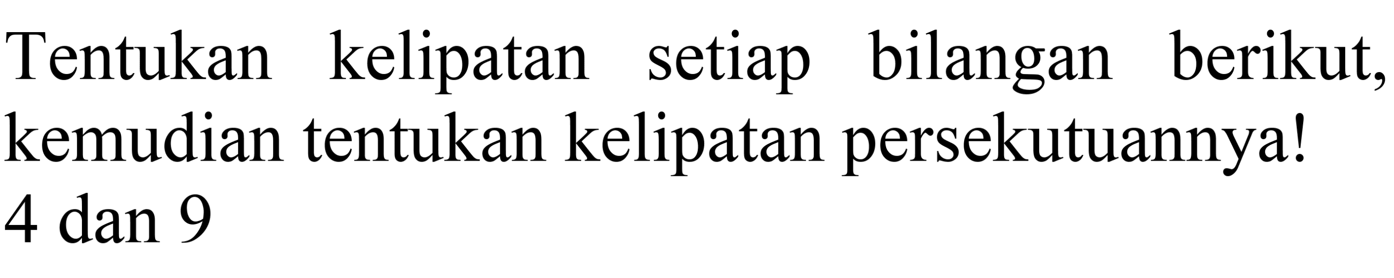 Tentukan kelipatan setiap bilangan berikut, kemudian tentukan kelipatan persekutuannya! 4 dan 9