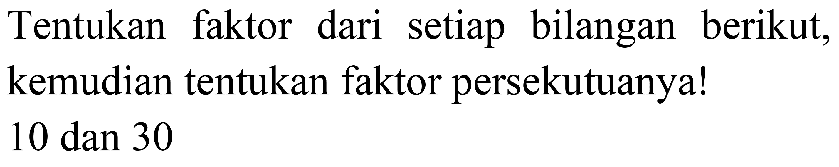 Tentukan faktor dari setiap bilangan berikut, kemudian tentukan faktor persekutuanya!
10 dan 30