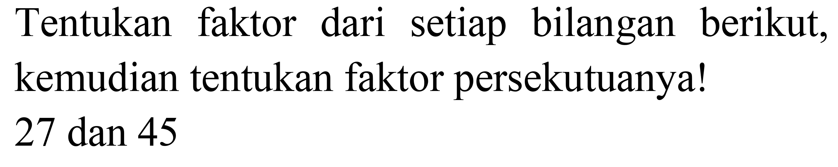 Tentukan faktor dari setiap bilangan berikut, kemudian tentukan faktor persekutuanya! 27 dan 45