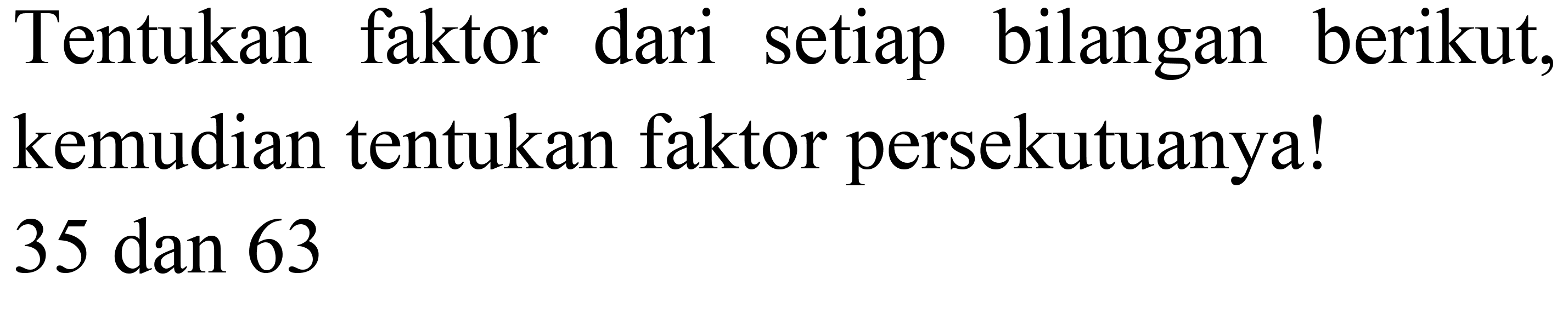 Tentukan faktor dari setiap bilangan berikut, kemudian tentukan faktor persekutuanya!

35  { dan ) 63
