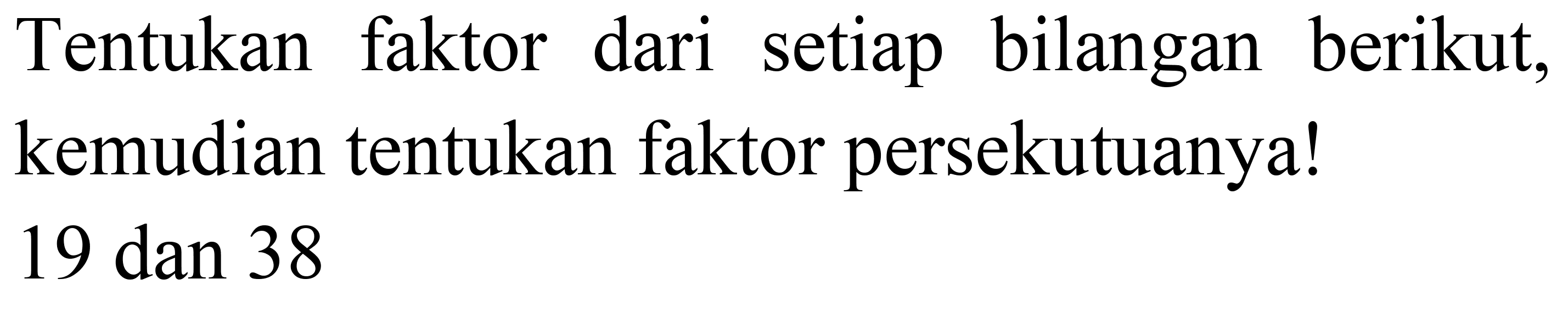 Tentukan faktor dari setiap bilangan berikut, kemudian tentukan faktor persekutuanya! 19 dan 38