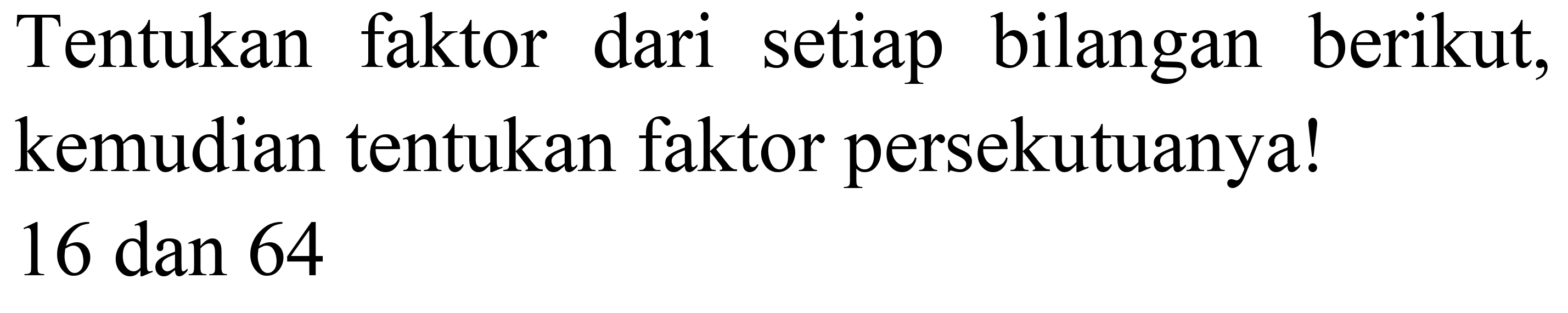 Tentukan faktor dari setiap bilangan berikut, kemudian tentukan faktor persekutuanya!

16  { dan ) 64
