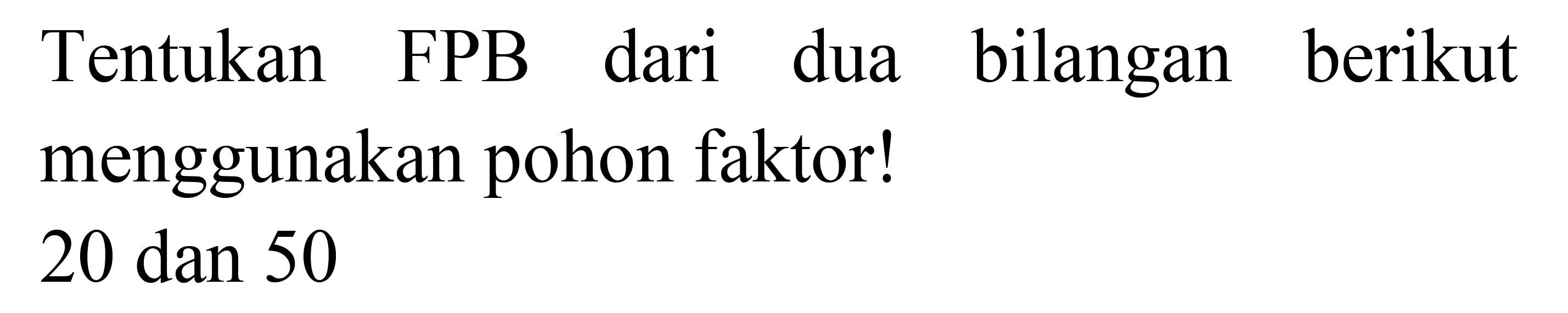 Tentukan FPB dari dua bilangan berikut menggunakan pohon faktor!

20  { dan ) 50
