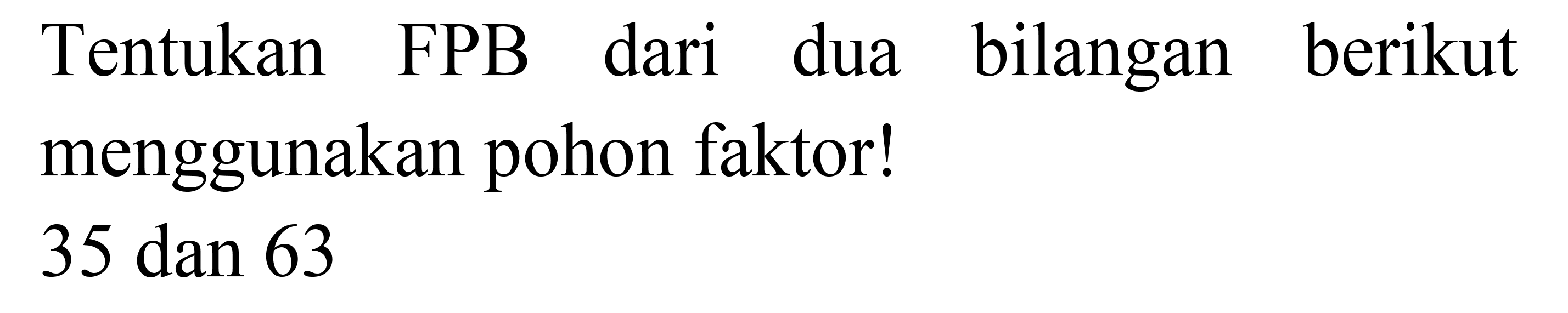 Tentukan FPB dari dua bilangan berikut menggunakan pohon faktor!

35  { dan ) 63
