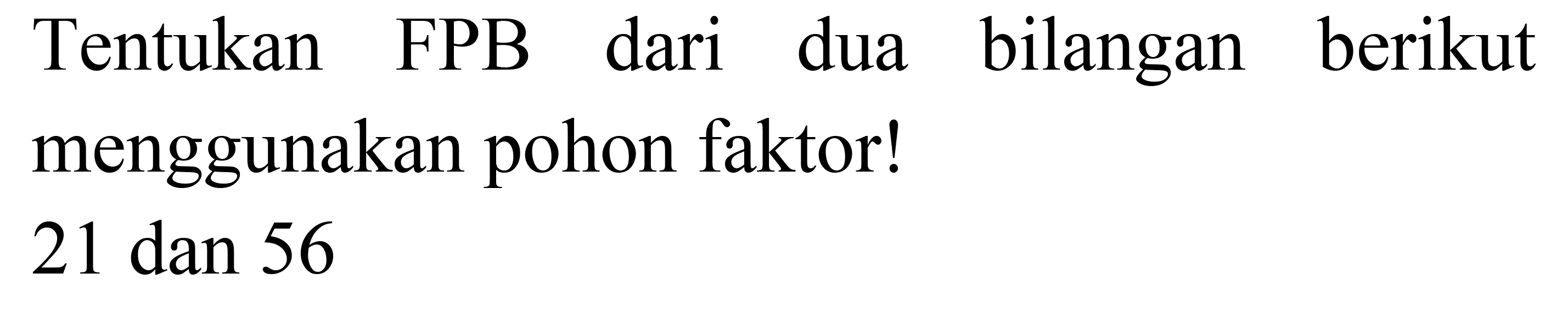 Tentukan FPB dari dua bilangan berikut menggunakan pohon faktor!
21 dan 56