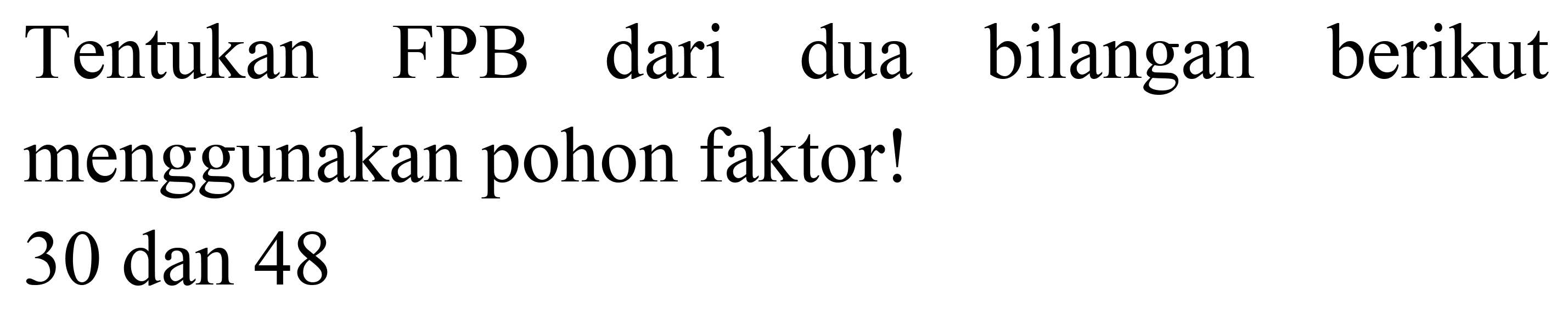 Tentukan FPB dari dua bilangan berikut menggunakan pohon faktor!

30  { dan ) 48
