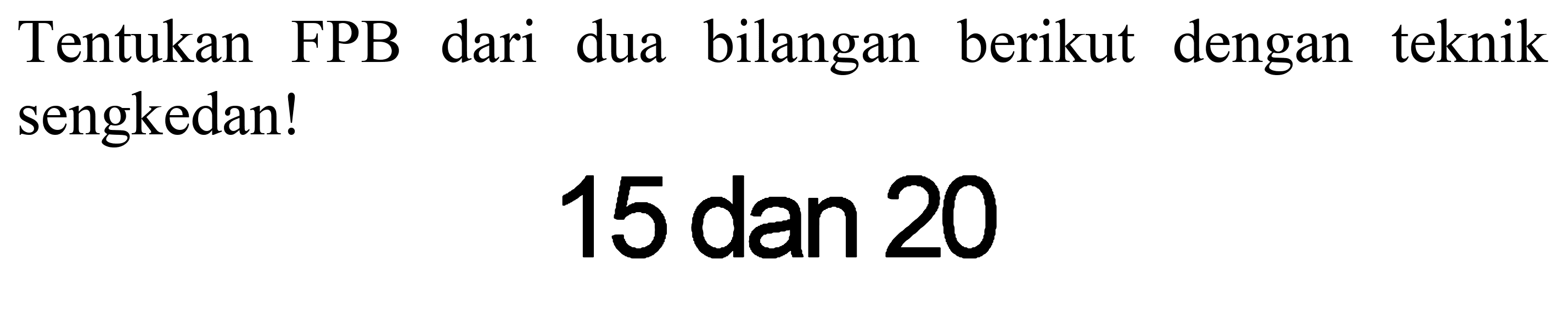 Tentukan FPB dari dua bilangan berikut dengan teknik sengkedan!
15 dan 20