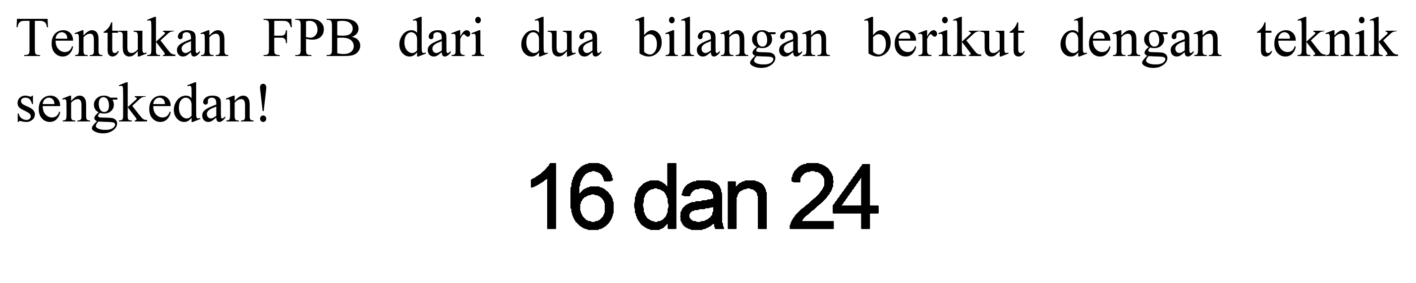 Tentukan FPB dari dua bilangan berikut dengan teknik sengkedan!
16 dan 24