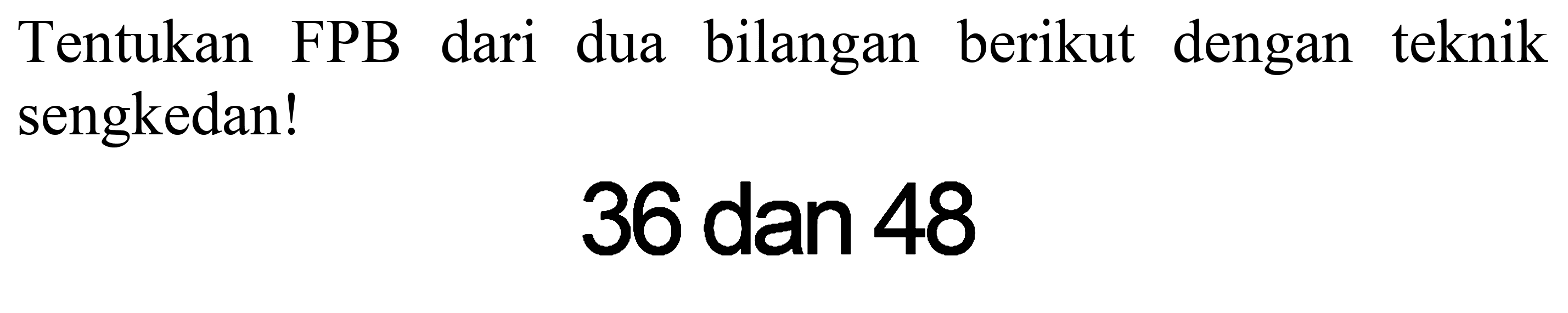 Tentukan FPB dari dua bilangan berikut dengan teknik sengkedan!

36  { dan ) 48
