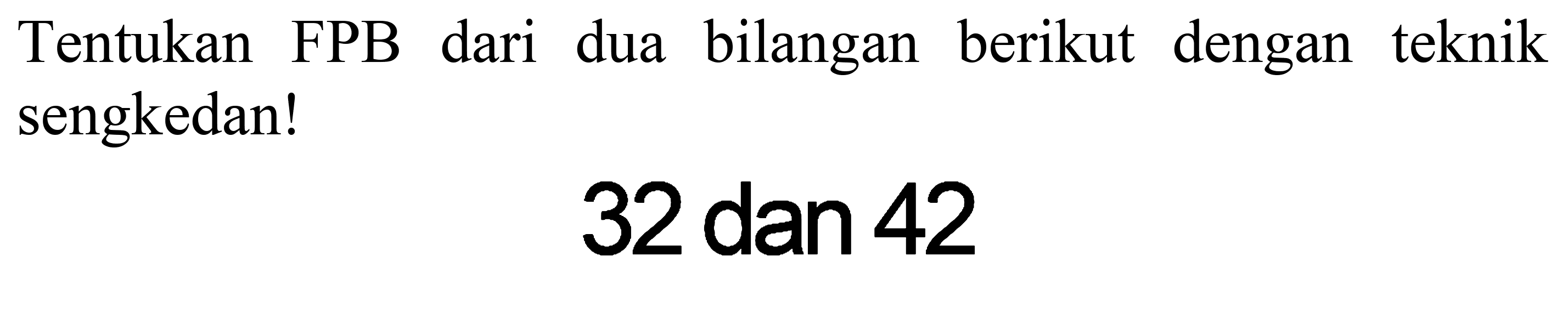 Tentukan FPB dari dua bilangan berikut dengan teknik sengkedan!

32  { dan ) 42
