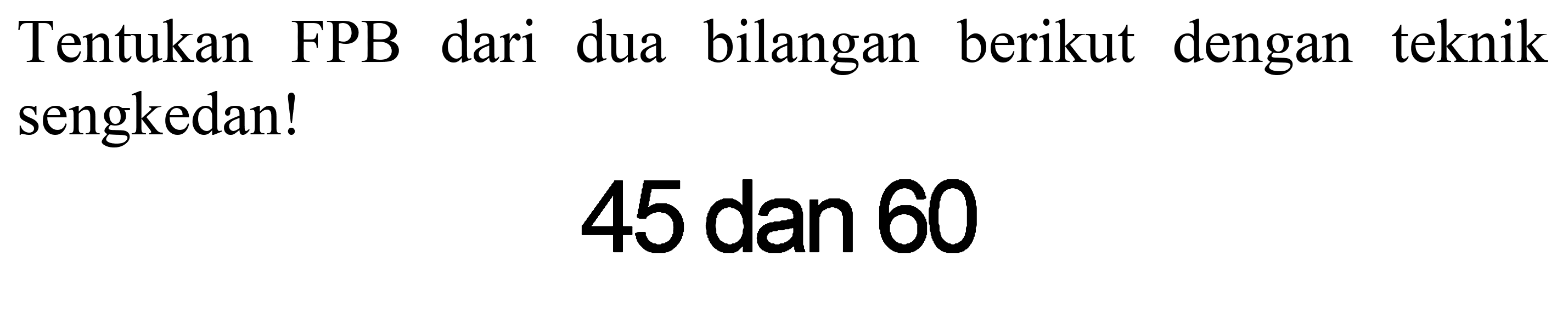 Tentukan FPB dari dua bilangan berikut dengan teknik sengkedan!

45  { dan ) 60
