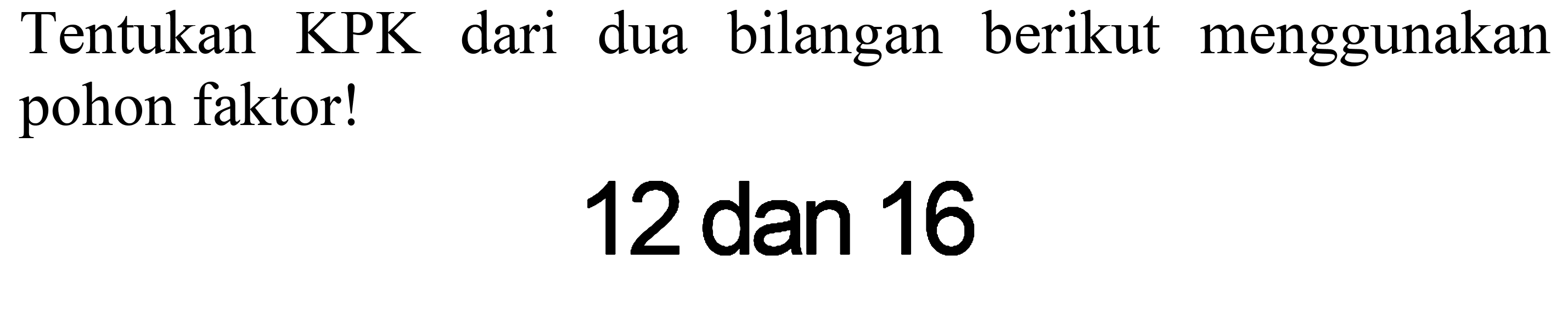 Tentukan KPK dari dua bilangan berikut menggunakan pohon faktor!

12  { dan ) 16
