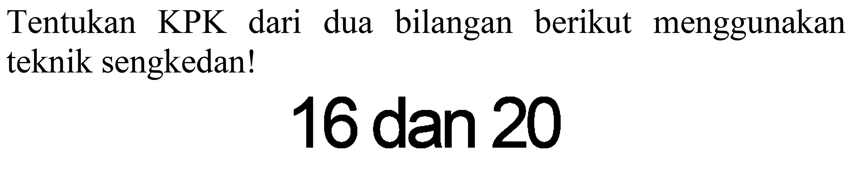 Tentukan KPK dari dua bilangan berikut menggunakan teknik sengkedan!
16 dan 20