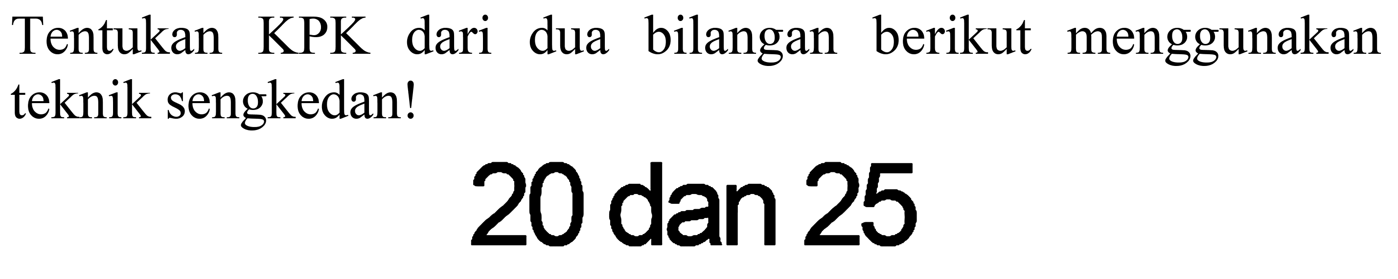 Tentukan KPK dari dua bilangan berikut menggunakan teknik sengkedan!
20 dan 25