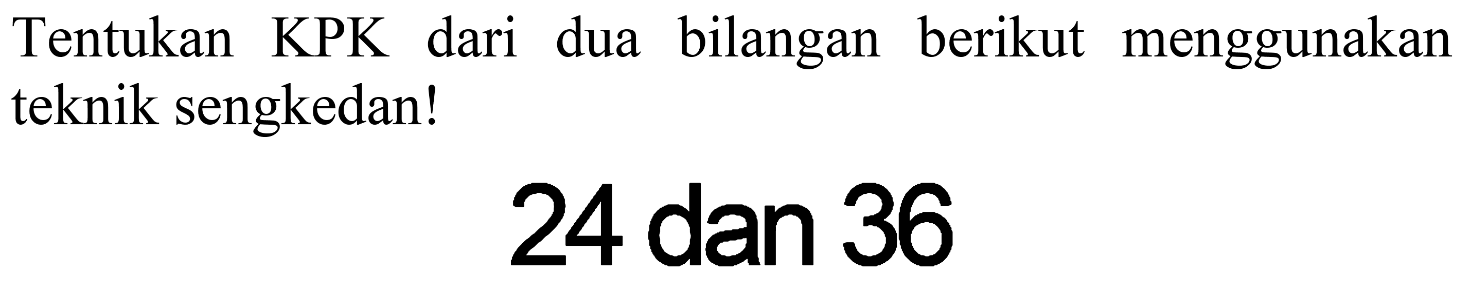 Tentukan KPK dari dua bilangan berikut menggunakan teknik sengkedan!

24  { dan ) 36
