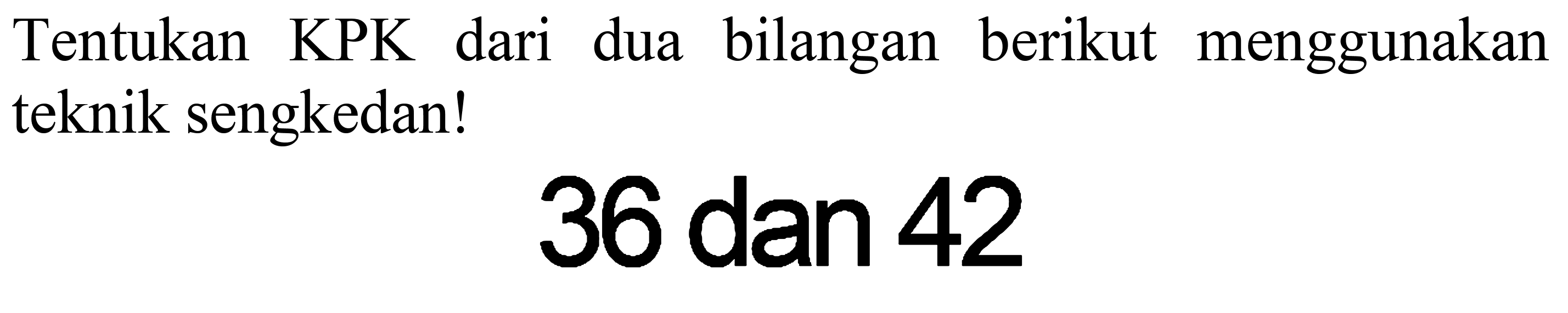 Tentukan KPK dari dua bilangan berikut menggunakan teknik sengkedan!
36 dan 42