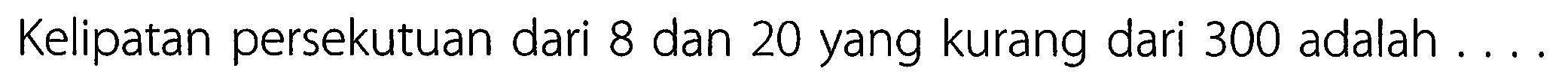 Kelipatan persekutuan dari 8 dan 20 yang kurang dari 300 adalah ....