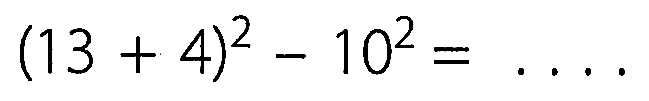 (13 + 4)^2 - 10^2=...