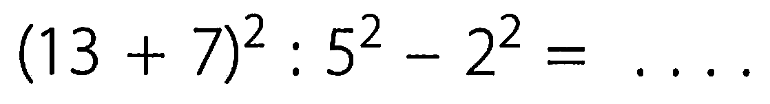 (13 + 7)^2 : 5^2 - 2^2=.... 