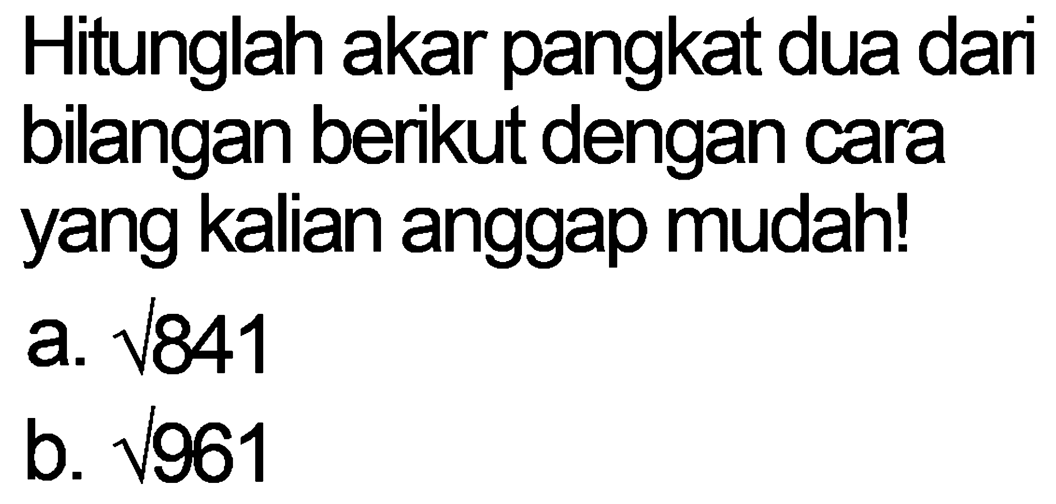 Hitunglah akar pangkat dua dari bilangan berikut dengan cara yang kalian anggap mudah!
a.  akar(841) 
b.  akar(961) 