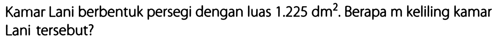 Kamar Lani berbentuk persegi dengan luas 1.225 dm^2. Berapa m keliling kamar Lani tersebut?