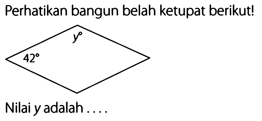 Perhatikan bangun belah ketupat berikut!
42 y 
Nilai y adalah ....