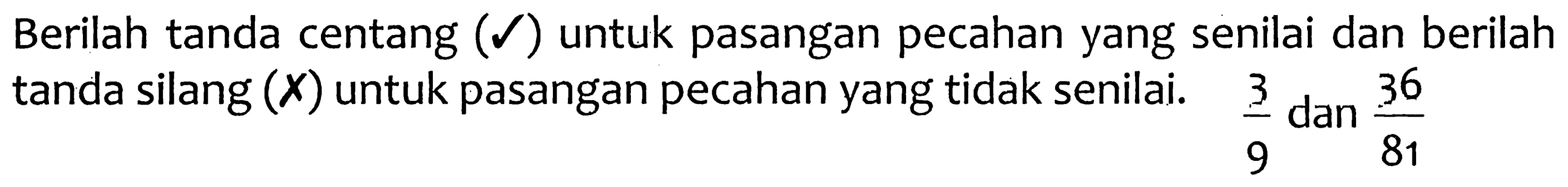 Berilah tanda centang  (mathcal{V))  untuk pasangan pecahan yang senilai dan berilah tanda silang  ({X))  untuk pasangan pecahan yang tidak senilai.  (3)/(9)  dan  (36)/(81)