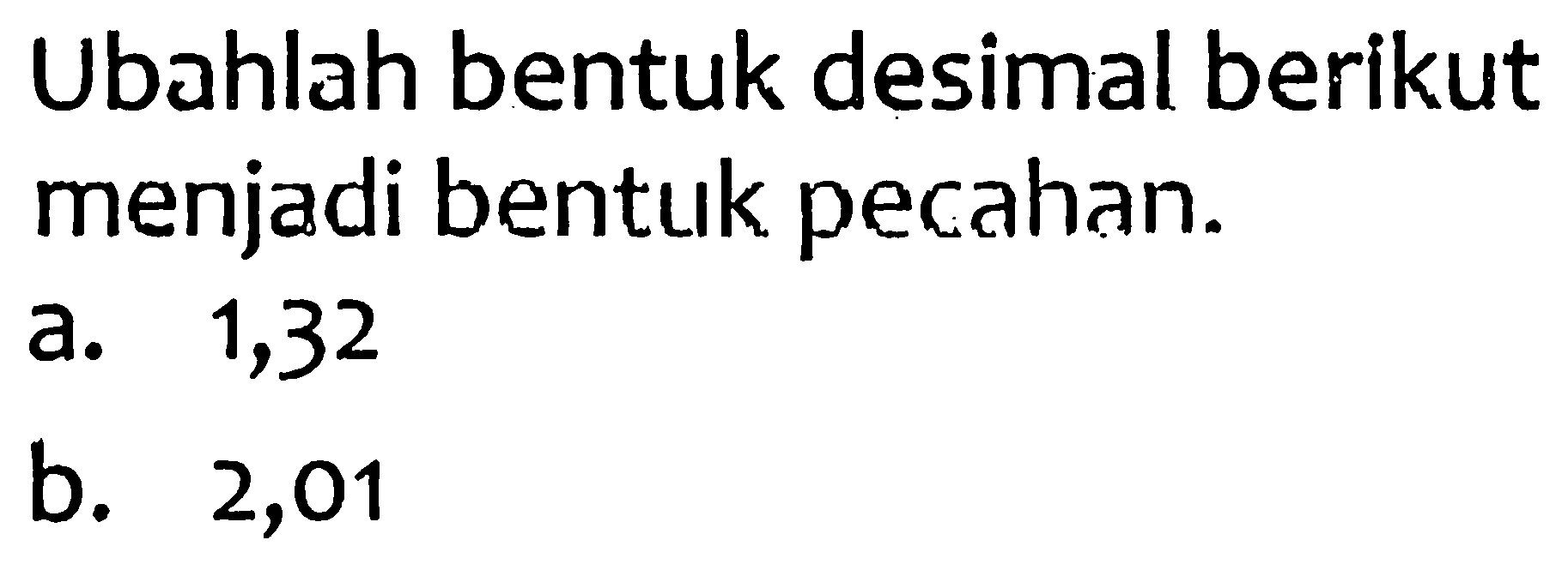 Ubahlah bentuk desimal berikut menjadi bentuk pecahan.
a. 1,32
b. 2,01