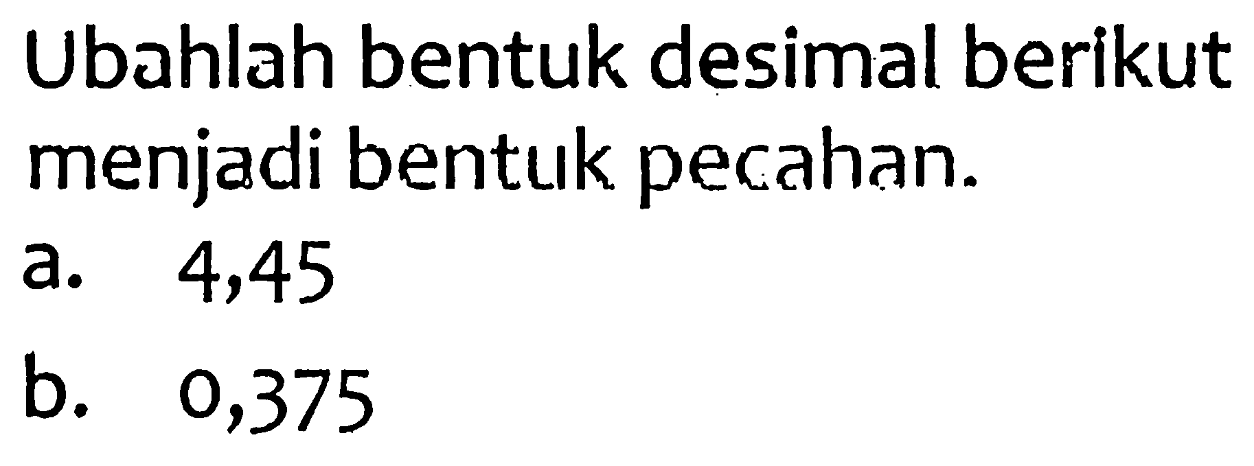 Ubahlah bentuk desimal berikut menjadi bentuk pecahan.
a. 4,45
b. 0,375