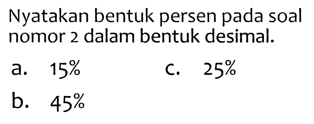 Nyatakan bentuk persen pada soal nomor 2 dalam bentuk desimal.
a.  15 % 
c.  25 % 
b.  45 % 