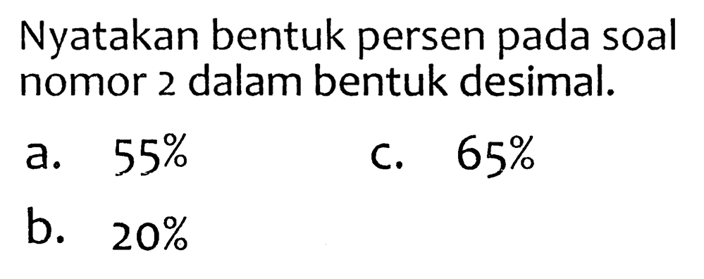 Nyatakan bentuk persen pada soal nomor 2 dalam bentuk desimal.
a.  55 % 
c.  65 % 
b.  20 % 