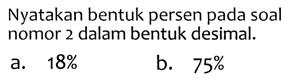 Nyatakan bentuk persen pada soal nomor 2 dalam bentuk desimal.
a.  18 % 
b.  75 % 