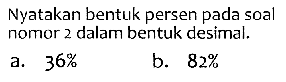 Nyatakan bentuk persen pada soal nomor 2 dalam bentuk desimal.
a.  36 % 
b.  82 % 