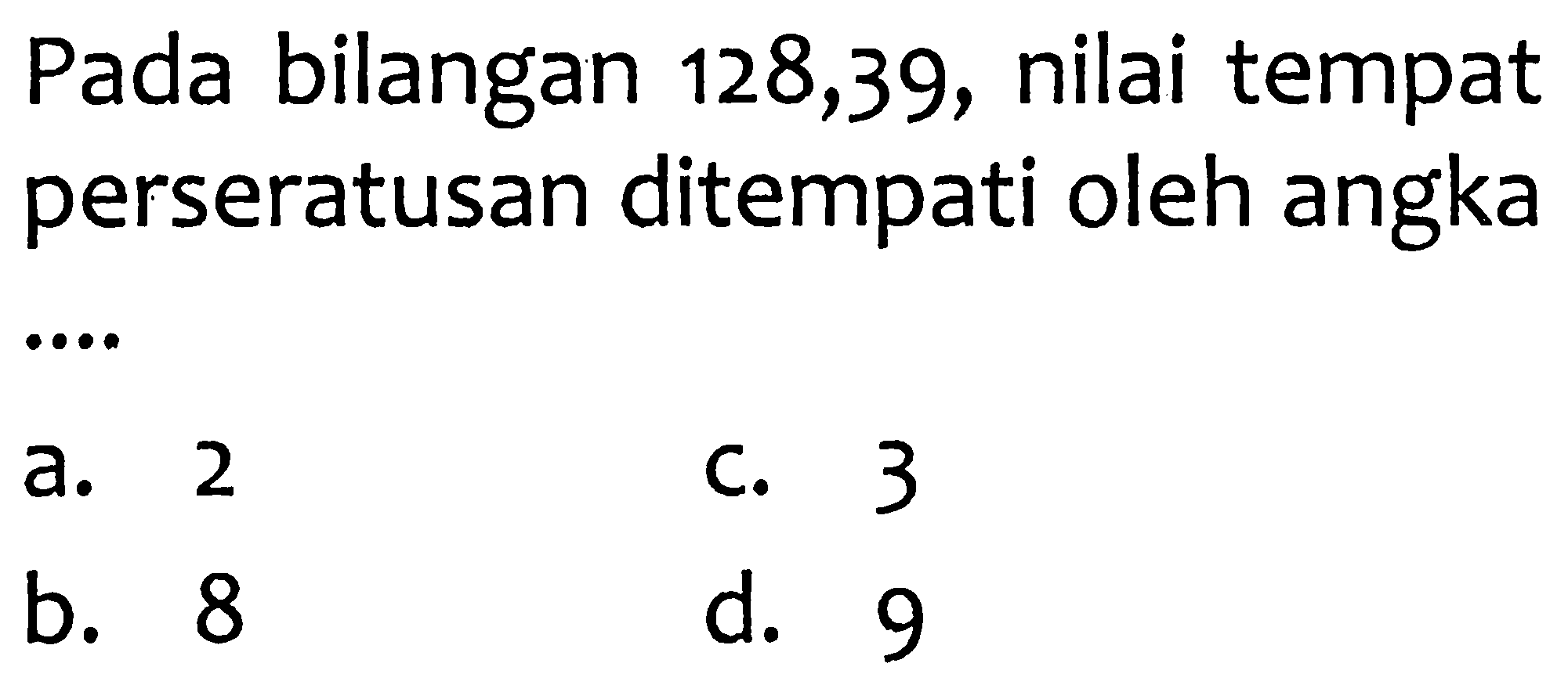 Pada bilangan 128,39, nilai tempat perseratusan ditempati oleh angka ... 