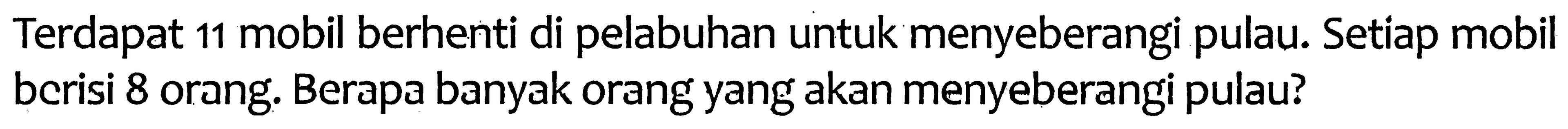 Terdapat 11 mobil berhenti di pelabuhan untuk menyeberangi pulau. Setiap mobil berisi 8 orang. Berapa banyak orang yang akan menyeberangi pulau?