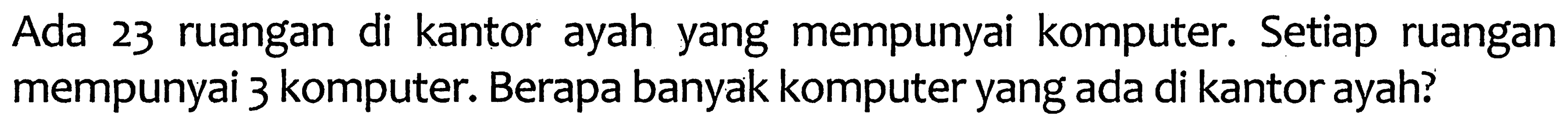 Ada 23 ruangan di kantor ayah yang mempunyai komputer. Setiap ruangan mempunyai 3 komputer. Berapa banyak komputer yang ada di kantor ayah?