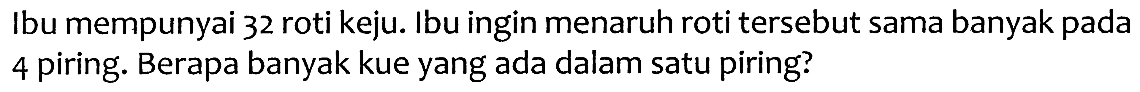 Ibu mempunyai 32 roti keju. Ibu ingin menaruh roti tersebut sama banyak pada 4 piring. Berapa banyak kue yang ada dalam satu piring?