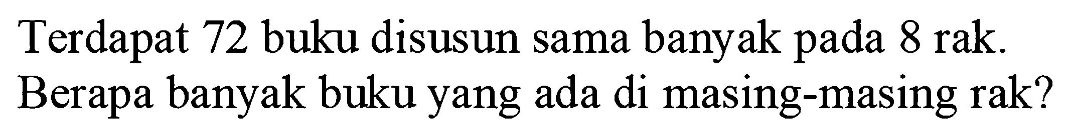 Terdapat 72 buku disusun sama banyak pada 8 rak. Berapa banyak buku yang ada di masing-masing rak?