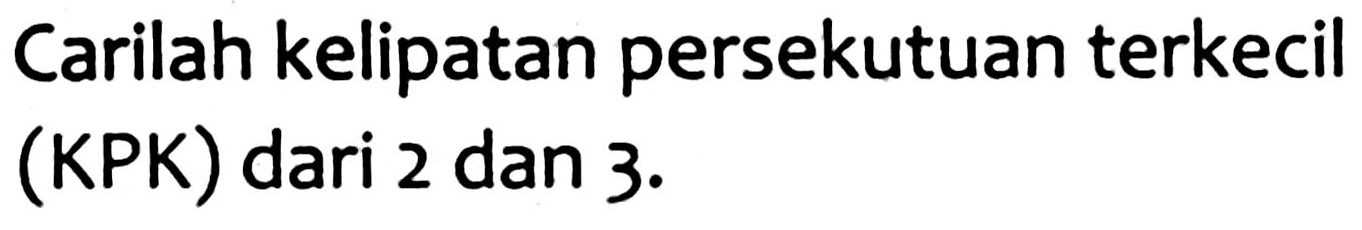Carilah kelipatan persekutuan terkecil (KPK) dari 2 dan  3 .