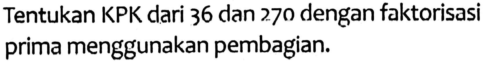 Tentukan KPK dari 36 dan 270 dengan faktorisasi prima menggunakan pembagian.