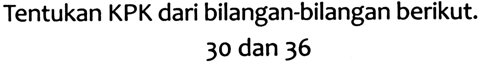 Tentukan KPK dari bilangan-bilangan berikut.

30  { dan ) 36
