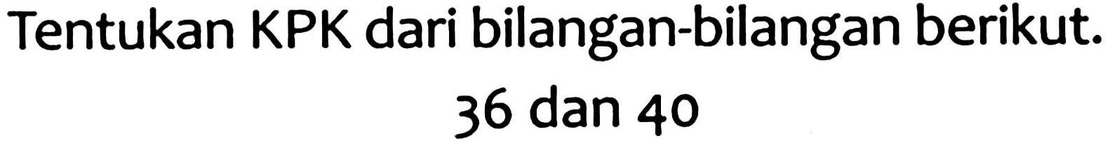 Tentukan KPK dari bilangan-bilangan berikut.

36  { dan ) 40
