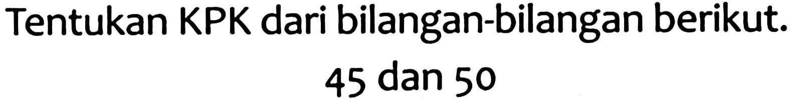 Tentukan KPK dari bilangan-bilangan berikut.

45  { dan ) 50

